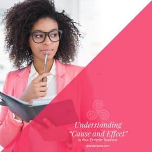 understanding cause and effect in your esthetic business